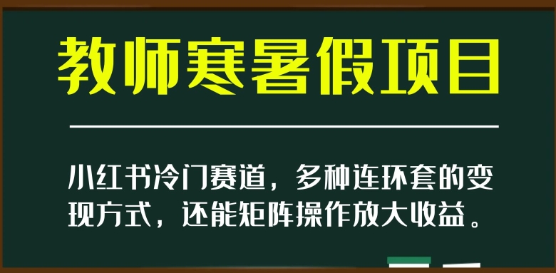 小红书冷门赛道，教师寒暑假项目，多种连环套的变现方式，还能矩阵操作放大收益【揭秘】-优才资源站