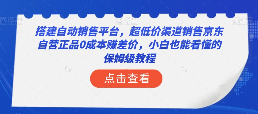 搭建自动销售平台，超低价渠道销售京东自营正品0成本赚差价，小白也能看懂的保姆级教程【揭秘】-优才资源站
