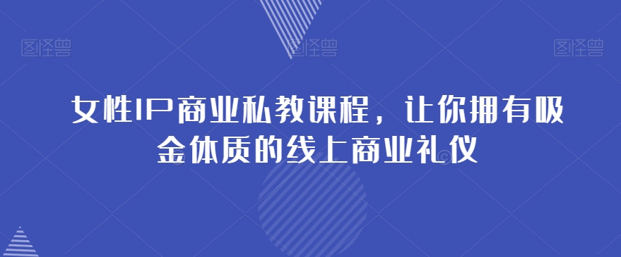 女性IP商业私教课程，让你拥有吸金体质的线上商业礼仪-优才资源站