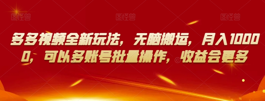 多多视频全新玩法，无脑搬运，月入10000，可以多账号批量操作，收益会更多【揭秘】-优才资源站