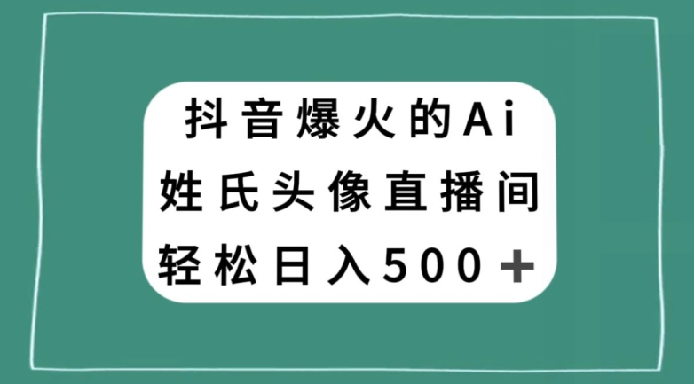 抖音爆火的AI姓氏头像直播，轻松日入500＋-优才资源站