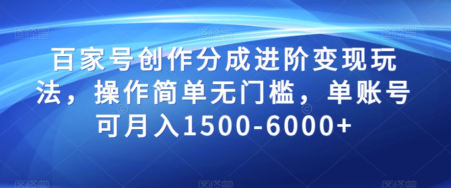 百家号创作分成进阶变现玩法，操作简单无门槛，单账号可月入1500-6000+【揭秘】-优才资源站