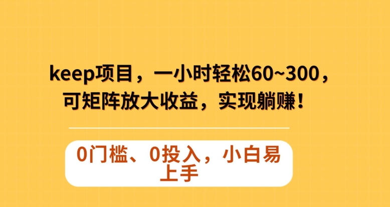 Keep蓝海项目，一小时轻松60~300＋，可矩阵放大收益，可实现躺赚【揭秘】-优才资源站