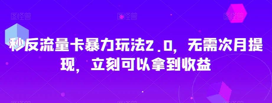 秒反流量卡暴力玩法2.0，无需次月提现，立刻可以拿到收益【揭秘】-优才资源站