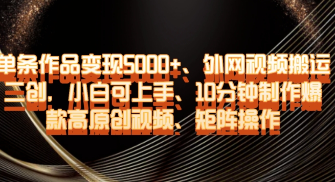 单条作品变现5000+、外网视频搬运二创，小白可上手，10分钟制作爆款高原创视频，矩阵操作【揭秘】-优才资源站