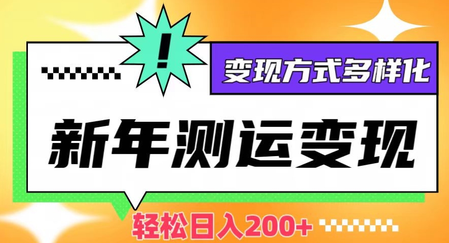 新年运势测试变现，日入200+，几分钟一条作品，变现方式多样化【揭秘】-优才资源站