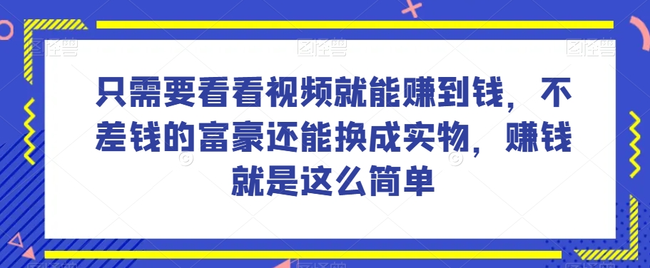 谁做过这么简单的项目？只需要看看视频就能赚到钱，不差钱的富豪还能换成实物，赚钱就是这么简单！【揭秘】-优才资源站