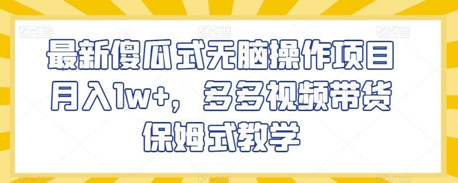 最新傻瓜式无脑操作项目月入1w+，多多视频带货保姆式教学【揭秘】-优才资源站