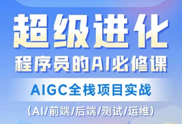 程序员的AI必修课，AIGC全栈项目实战（AI/前端/后端/测试/运维)-优才资源站