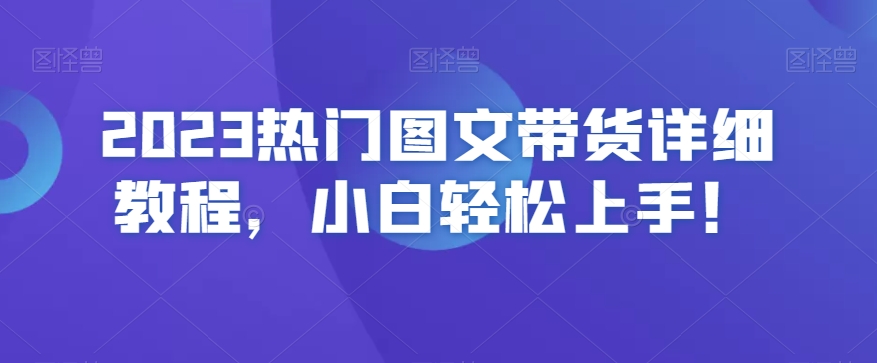 2023热门图文带货详细教程，小白轻松上手！-优才资源站