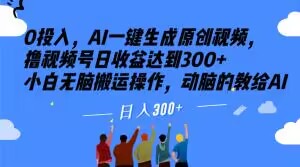 0投入，AI一键生成原创视频，撸视频号日收益达到300+小白无脑搬运操作，动脑的教给AI【揭秘】-优才资源站