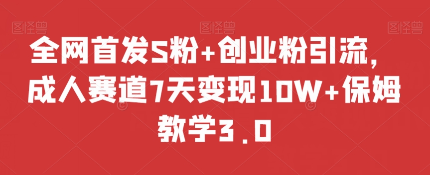 全网首发S粉+创业粉引流，成人赛道7天变现10W+保姆教学3.0【揭秘】-优才资源站