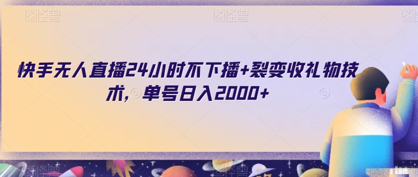 快手无人直播24小时不下播+裂变收礼物技术，单号日入2000+【揭秘】-优才资源站