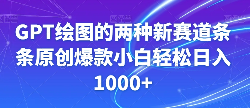 GPT绘图的两种新赛道条条原创爆款小白轻松日入1000+【揭秘】-优才资源站