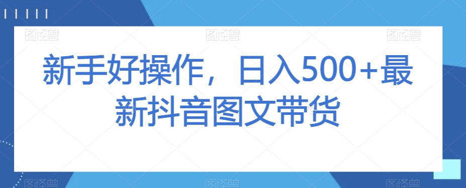 新手好操作，日入500+最新抖音图文带货【揭秘】-优才资源站