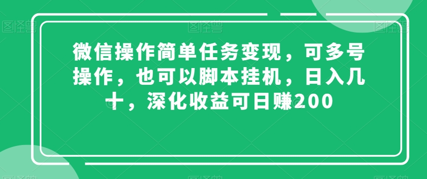 微信操作简单任务变现，可多号操作，也可以脚本挂机，日入几十，深化收益可日赚200【揭秘】-优才资源站
