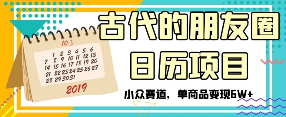 古代的朋友圈日历项目，小众赛道，单商品变现6W+【揭秘】-优才资源站
