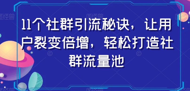 11个社群引流秘诀，让用户裂变倍增，轻松打造社群流量池-优才资源站