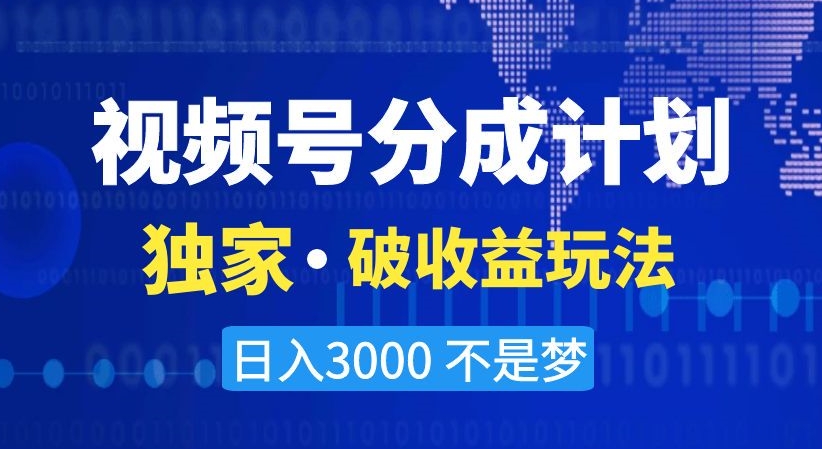 视频号分成计划，独家·破收益玩法，日入3000不是梦【揭秘】-优才资源站