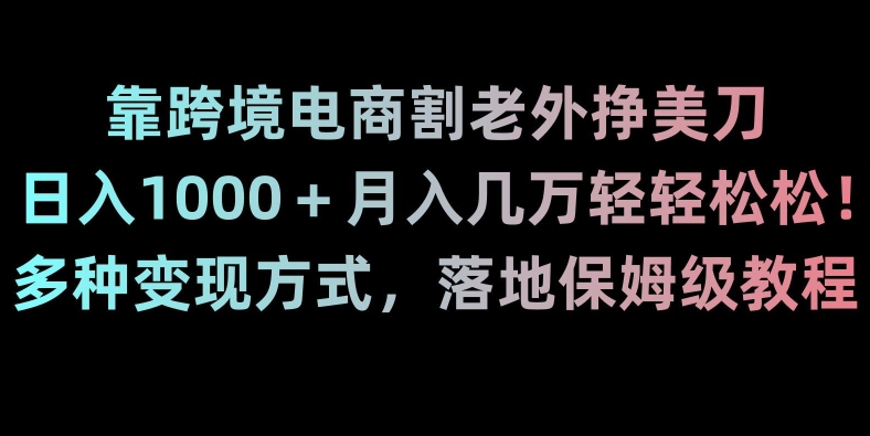 靠跨境电商割老外挣美刀，日入1000＋月入几万轻轻松松！多种变现方式，落地保姆级教程【揭秘】-优才资源站
