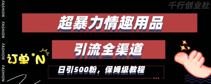最新情趣项目引流全渠道，自带高流量，保姆级教程，轻松破百单，日引500+粉【揭秘】-优才资源站