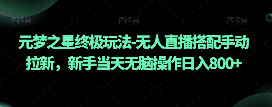 元梦之星终极玩法-无人直播搭配手动拉新，新手当天无脑操作日入800+【揭秘】-优才资源站