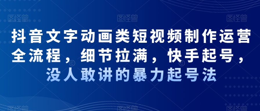 抖音文字动画类短视频制作运营全流程，细节拉满，快手起号，没人敢讲的暴力起号法-优才资源站