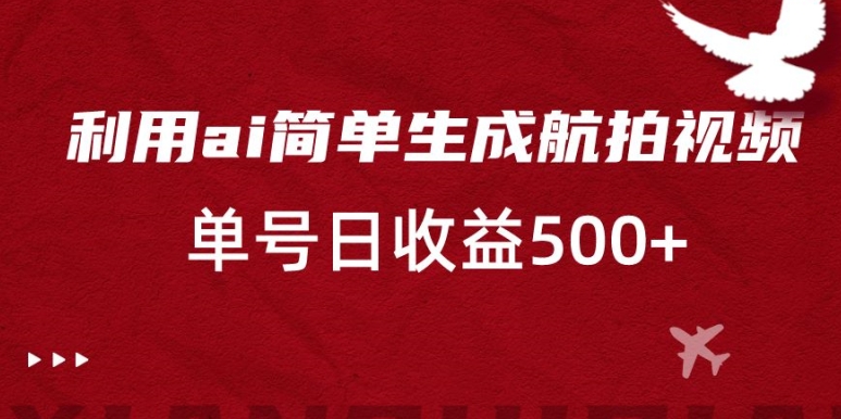 利用ai简单复制粘贴，生成航拍视频，单号日收益500+【揭秘】-优才资源站