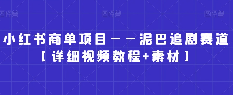 小红书商单项目——泥巴追剧赛道【详细视频教程+素材】【揭秘】-优才资源站