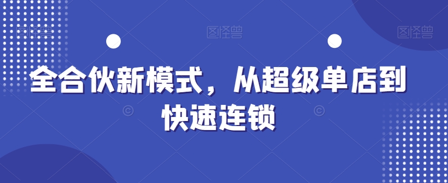 全合伙新模式，从超级单店到快速连锁-优才资源站