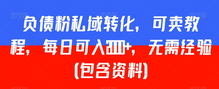 负债粉私域转化，可卖教程，每日可入2000+，无需经验（包含资料）【揭秘】-优才资源站