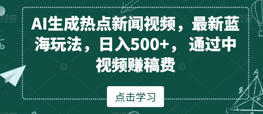 AI生成热点新闻视频，最新蓝海玩法，日入500+，通过中视频赚稿费【揭秘】-优才资源站