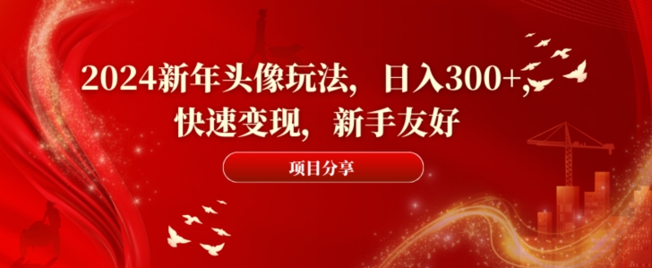 2024新年头像玩法，日入300+，快速变现，新手友好【揭秘】-优才资源站