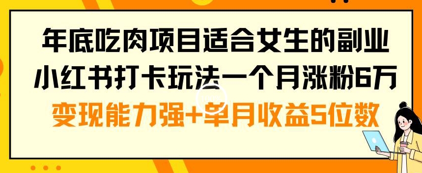 年底吃肉项目适合女生的副业小红书打卡玩法一个月涨粉6万+变现能力强+单月收益5位数【揭秘】-优才资源站