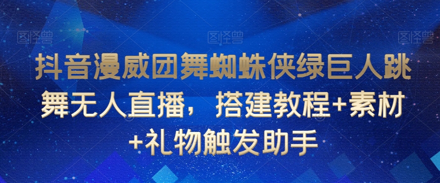 抖音漫威团舞蜘蛛侠绿巨人跳舞无人直播，搭建教程+素材+礼物触发助手-优才资源站
