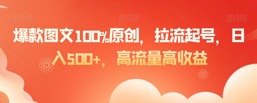 爆款图文100%原创，拉流起号，日入500+，高流量高收益【揭秘】-优才资源站