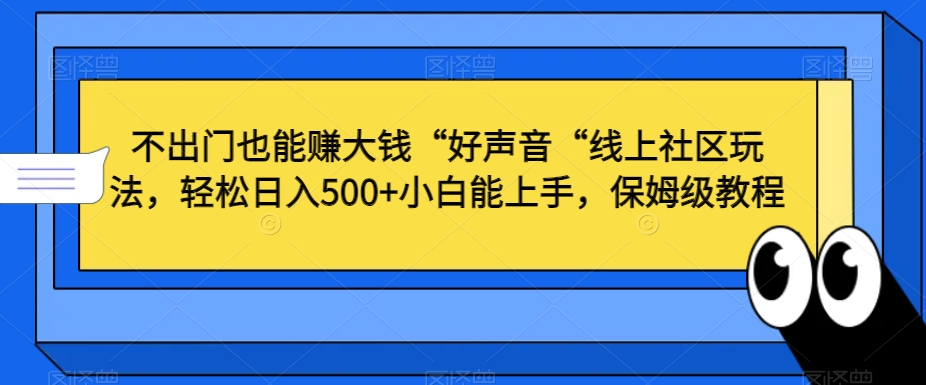 不出门也能赚大钱“好声音“线上社区玩法，轻松日入500+小白能上手，保姆级教程【揭秘】-优才资源站