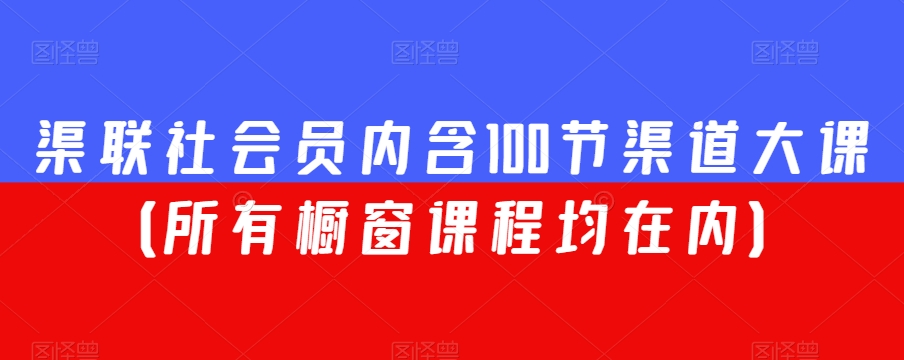 渠联社会员内含100节渠道大课（所有橱窗课程均在内）-优才资源站
