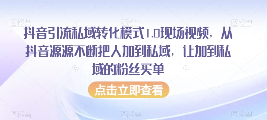 抖音引流私域转化模式1.0现场视频，从抖音源源不断把人加到私域，让加到私域的粉丝买单-优才资源站