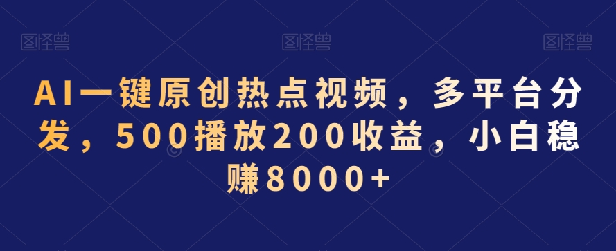 AI一键原创热点视频，多平台分发，500播放200收益，小白稳赚8000+【揭秘】-优才资源站