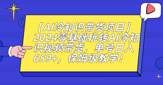 【AI冷知识带货项目】2024零基础玩转AI冷知识视频带货，单号日入659+，保姆级教学【揭秘】-优才资源站