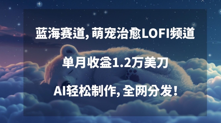 蓝海赛道，萌宠治愈LOFI频道，单月收益1.2万美刀，AI轻松制作，全网分发【揭秘】-优才资源站