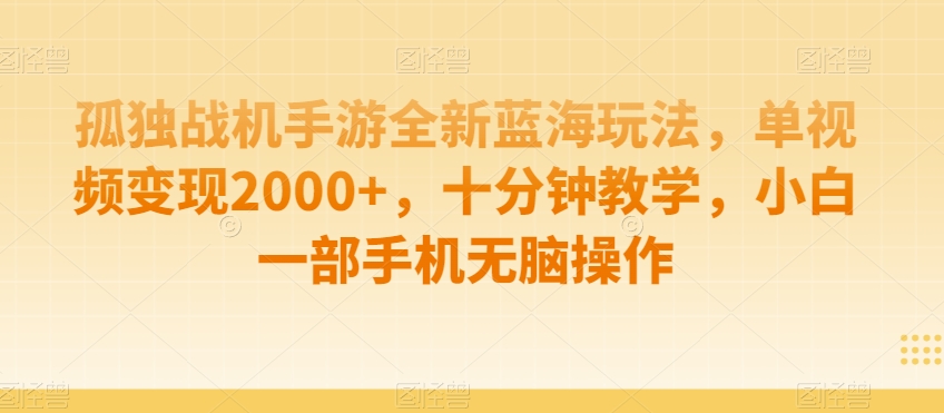 孤独战机手游全新蓝海玩法，单视频变现2000+，十分钟教学，小白一部手机无脑操作【揭秘】-优才资源站