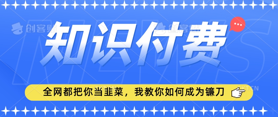 2024最新知识付费项目，小白也能轻松入局，全网都在教你做项目，我教你做镰刀【揭秘】-优才资源站