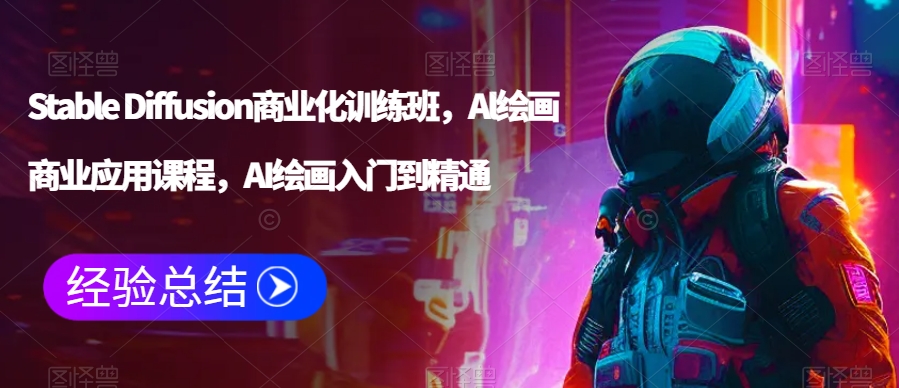 Stable Diffusion商业化训练班，Al绘画商业应用课程，AI绘画入门到精通-优才资源站