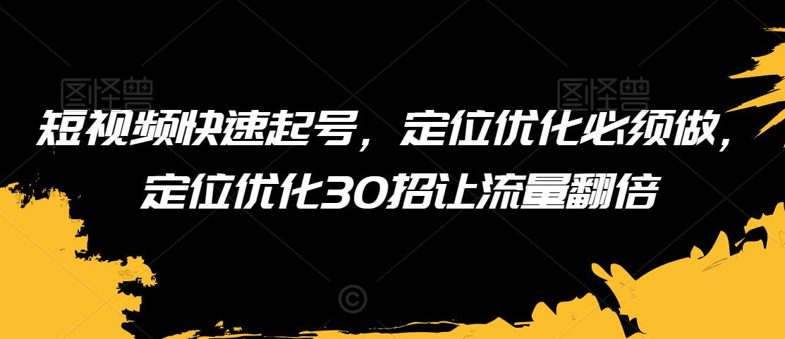 短视频快速起号，定位优化必须做，定位优化30招让流量翻倍-优才资源站