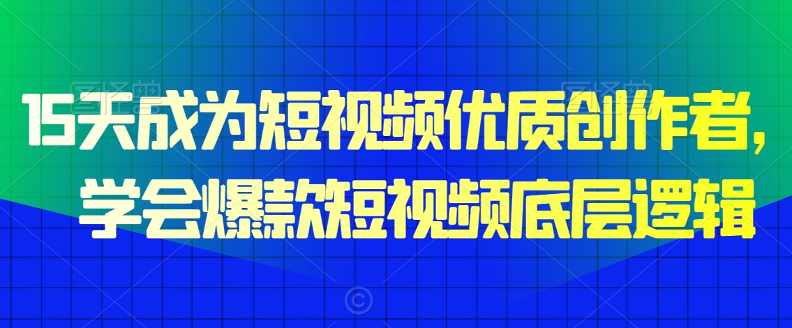 15天成为短视频优质创作者，​学会爆款短视频底层逻辑-优才资源站