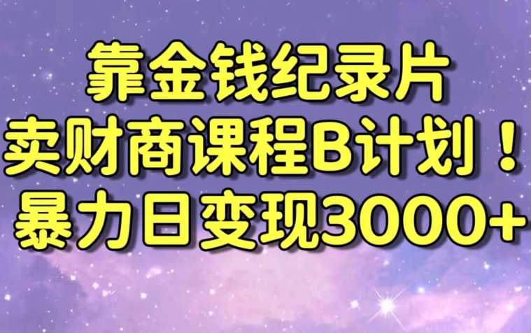 财经纪录片联合财商课程的变现策略，暴力日变现3000+，喂饭级别教学【揭秘】-优才资源站