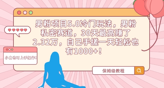 男粉项目5.0冷门玩法，男粉私密赛道，30天最高赚了2.32万，自己手搓一天轻松也有1000+【揭秘】-优才资源站