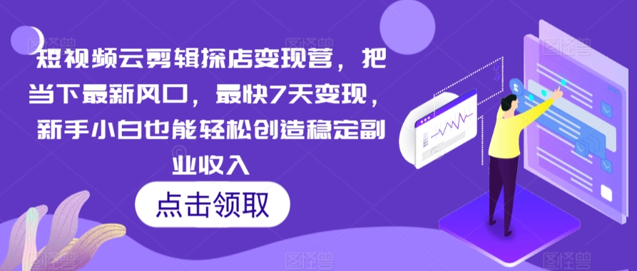 短视频云剪辑探店变现营，把当下最新风口，最快7天变现，新手小白也能轻松创造稳定副业收入-优才资源站